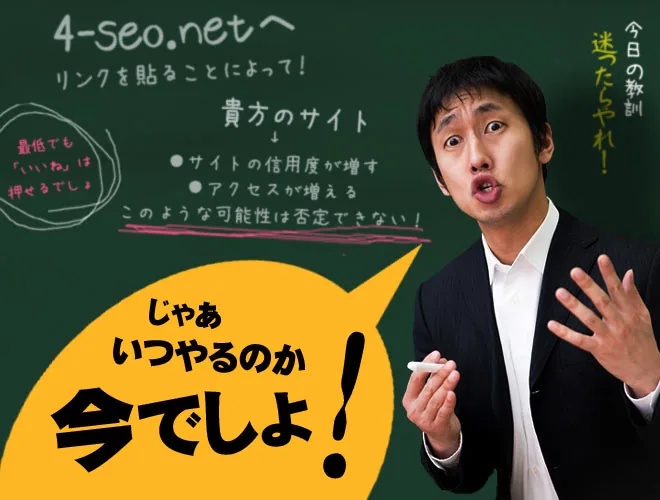今日の教訓：迷ったらやれ！4-seo.netへリンクをはることによって、1.貴方のサイトの信用度が増す。2.アクセスが増える。このような可能性は否定できない。
じゃあいつやるのか！今でしょ！最低でも「いいね」は押せるでしょ！