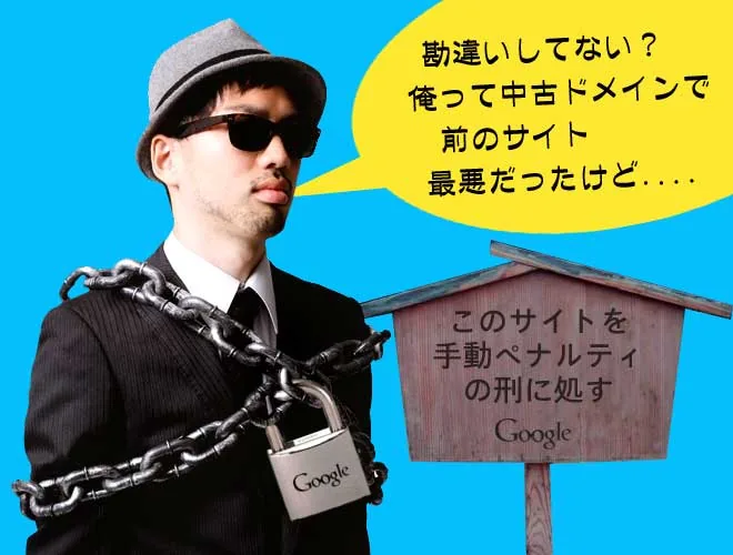 「勘違いしてない？俺って中古ドメインで前のサイト最悪だったけど....」このサイトを手動ペナルティーの刑に処す